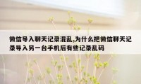 微信导入聊天记录混乱,为什么把微信聊天记录导入另一台手机后有些记录乱码