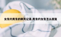 女生约男生的聊天记录,男生约女生怎么回复