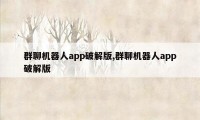 群聊机器人app破解版,群聊机器人app破解版