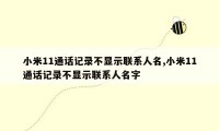 小米11通话记录不显示联系人名,小米11通话记录不显示联系人名字