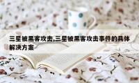 三星被黑客攻击,三星被黑客攻击事件的具体解决方案