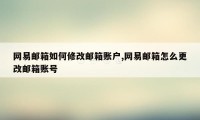 网易邮箱如何修改邮箱账户,网易邮箱怎么更改邮箱账号