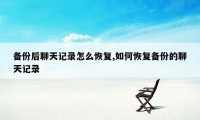 备份后聊天记录怎么恢复,如何恢复备份的聊天记录