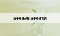 济宁晚报邮箱,济宁晚报官网