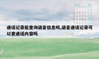 通话记录能查询语音信息吗,语音通话记录可以查通话内容吗