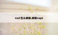 vast怎么破解,破解vape