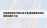 问道黑客壁纸可爱头像卡通,魔道祖师动漫头像壁纸图片大全