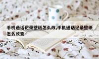 手机通话记录壁纸怎么改,手机通话记录壁纸怎么改变