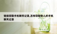 链接窃取手机聊天记录,怎样窃取他人的手机聊天记录