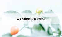 n卡3d破解,n卡只有3d