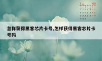 怎样获得黑客芯片卡号,怎样获得黑客芯片卡号码