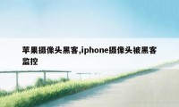 苹果摄像头黑客,iphone摄像头被黑客监控