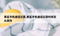 黑鲨手机通话记录,黑鲨手机通话记录时间怎么修改