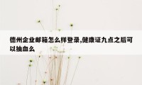 德州企业邮箱怎么样登录,健康证九点之后可以抽血么