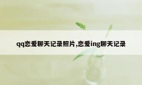 qq恋爱聊天记录照片,恋爱ing聊天记录