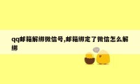 qq邮箱解绑微信号,邮箱绑定了微信怎么解绑