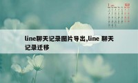 line聊天记录图片导出,line 聊天记录迁移