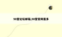 98堂论坛邮箱,98堂官网是多