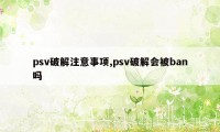 psv破解注意事项,psv破解会被ban吗