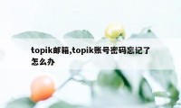 topik邮箱,topik账号密码忘记了怎么办