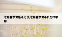 老师查学生通话记录,老师查学生手机怎样举报