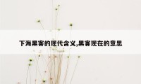 下海黑客的现代含义,黑客现在的意思