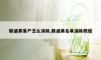 联通黑客户怎么消除,联通黑名单消除教程