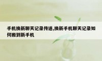 手机换新聊天记录传送,换新手机聊天记录如何搬到新手机