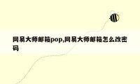 网易大师邮箱pop,网易大师邮箱怎么改密码