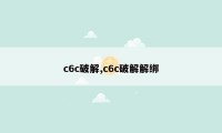 c6c破解,c6c破解解绑