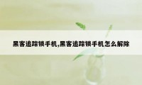 黑客追踪锁手机,黑客追踪锁手机怎么解除