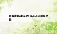 破解港版a1524电信,a1518破解电信