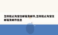 怎样阻止淘宝往邮箱发邮件,怎样阻止淘宝往邮箱发邮件信息