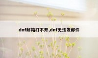 dnf邮箱打不开,dnf无法发邮件