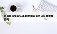 网易邮箱实名认证,网易邮箱实名认证会被找回吗