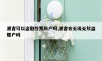 黑客可以盗取股票账户吗,黑客会无缘无故盗账户吗