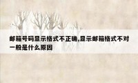 邮箱号码显示格式不正确,显示邮箱格式不对一般是什么原因