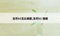 当贝b1怎么破解,当贝b1 破解