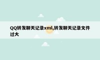 QQ转发聊天记录xml,转发聊天记录文件过大