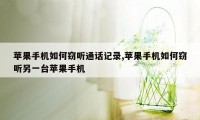 苹果手机如何窃听通话记录,苹果手机如何窃听另一台苹果手机