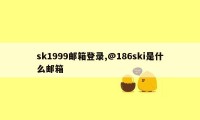 sk1999邮箱登录,@186ski是什么邮箱