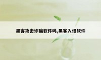 黑客攻击诈骗软件吗,黑客入侵软件