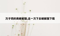 刀子切的爽破解版,这一刀下去破解版下载