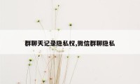 群聊天记录隐私权,微信群聊隐私