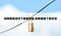 极限巅峰游戏下载破解版,极限巅峰下载安装