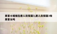 黑客小姐姐在唐人街探案3,唐人街探案3有黑客女吗