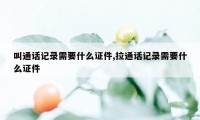 叫通话记录需要什么证件,拉通话记录需要什么证件