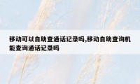 移动可以自助查通话记录吗,移动自助查询机能查询通话记录吗