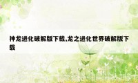 神龙进化破解版下载,龙之进化世界破解版下载