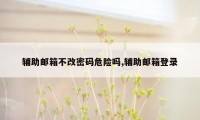 辅助邮箱不改密码危险吗,辅助邮箱登录